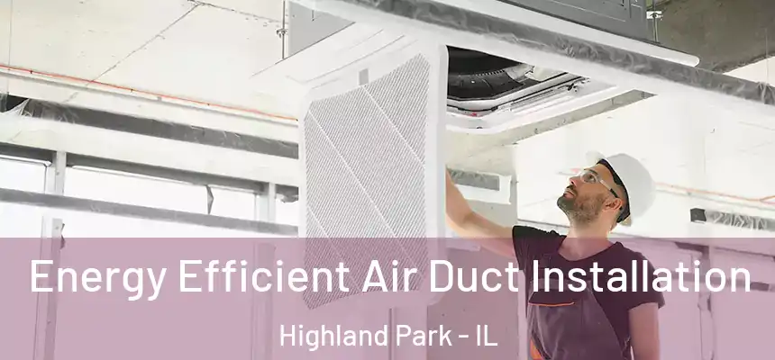  Energy Efficient Air Duct Installation Highland Park - IL